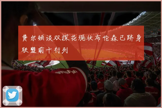 费尔顿谈双探花现状布伦森已跻身联盟前十行列