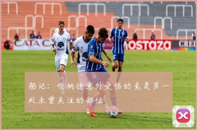 船记：伦纳德意外受伤的竟是另一处未曾关注的部位