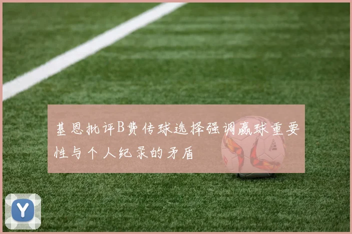 基恩批评B费传球选择强调赢球重要性与个人纪录的矛盾