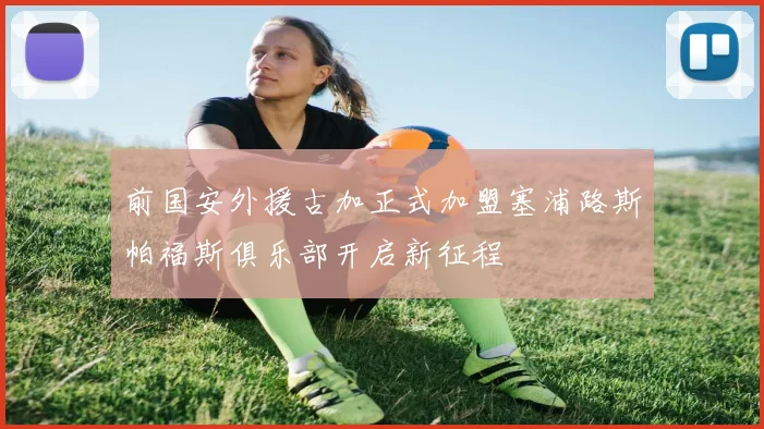前国安外援古加正式加盟塞浦路斯帕福斯俱乐部开启新征程