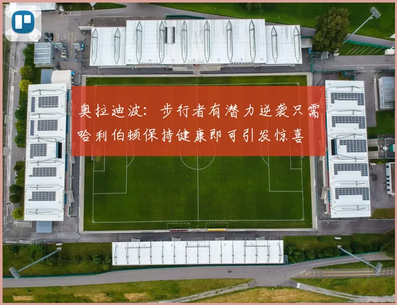 奥拉迪波：步行者有潜力逆袭只需哈利伯顿保持健康即可引发惊喜