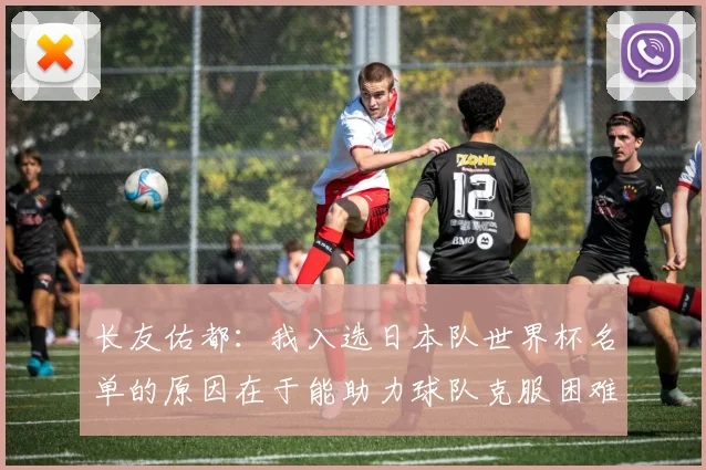 长友佑都：我入选日本队世界杯名单的原因在于能助力球队克服困难