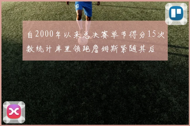 自2000年以来总决赛单节得分15次数统计库里领跑詹姆斯紧随其后