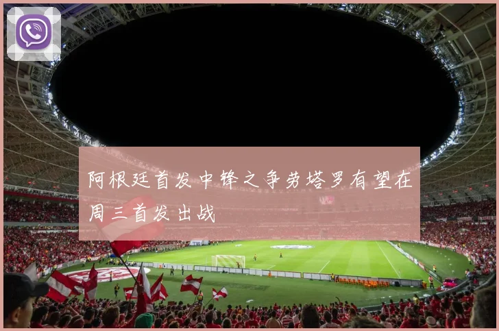 阿根廷首发中锋之争劳塔罗有望在周三首发出战