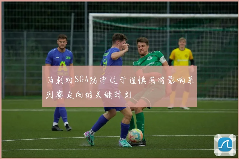 马刺对SGA防守过于谨慎或将影响系列赛走向的关键时刻