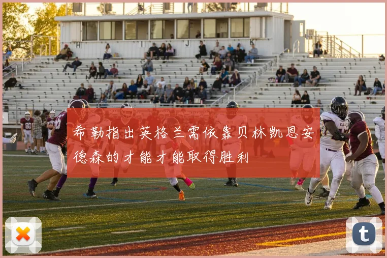 希勒指出英格兰需依靠贝林凯恩安德森的才能才能取得胜利