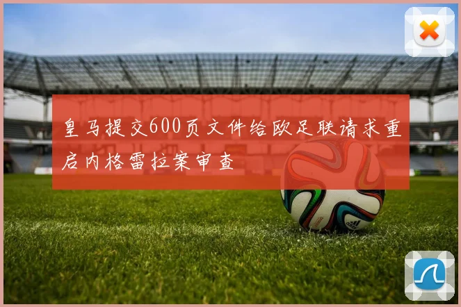 皇马提交600页文件给欧足联请求重启内格雷拉案审查