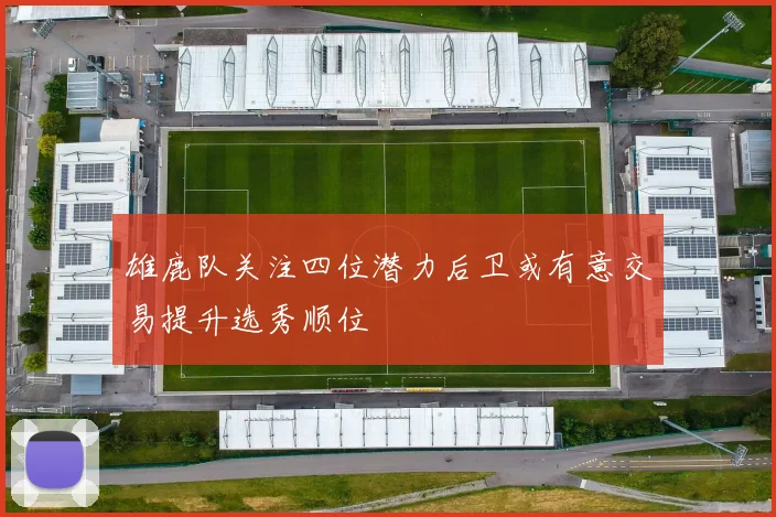 雄鹿队关注四位潜力后卫或有意交易提升选秀顺位
