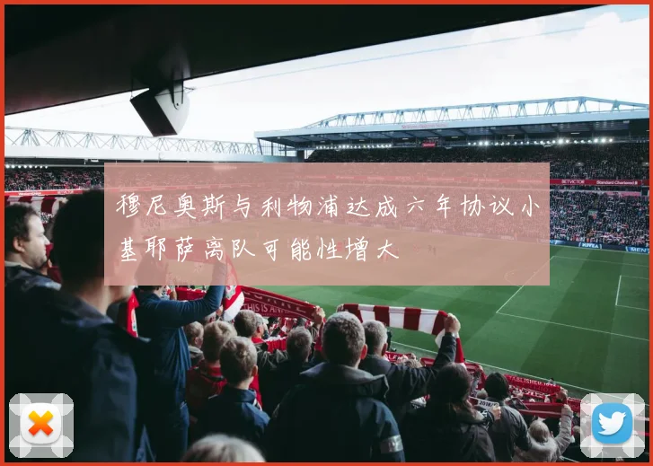穆尼奥斯与利物浦达成六年协议小基耶萨离队可能性增大