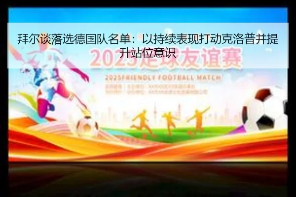 拜尔谈落选德国队名单:以持续表现打动克洛普并提升站位意识(kaiyun)